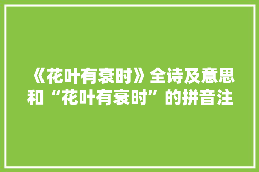 《花叶有衰时》全诗及意思和“花叶有衰时”的拼音注释