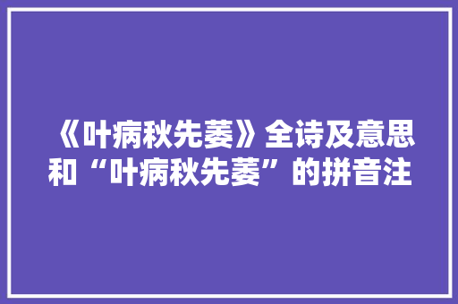 《叶病秋先萎》全诗及意思和“叶病秋先萎”的拼音注释 诗词鉴赏