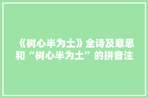 《树心半为土》全诗及意思和“树心半为土”的拼音注释