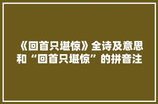《回首只堪惊》全诗及意思和“回首只堪惊”的拼音注释