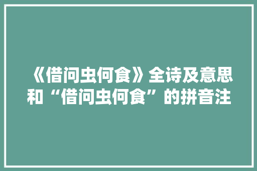 《借问虫何食》全诗及意思和“借问虫何食”的拼音注释