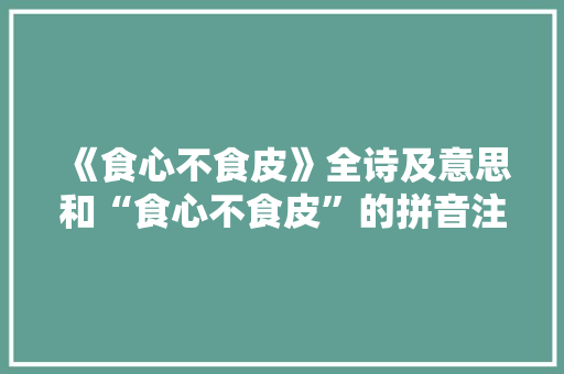 《食心不食皮》全诗及意思和“食心不食皮”的拼音注释 诗词鉴赏