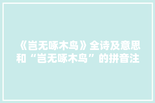 《岂无啄木鸟》全诗及意思和“岂无啄木鸟”的拼音注释