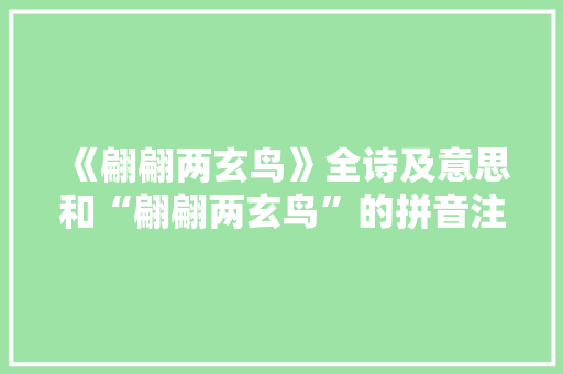 《翩翩两玄鸟》全诗及意思和“翩翩两玄鸟”的拼音注释 诗词鉴赏