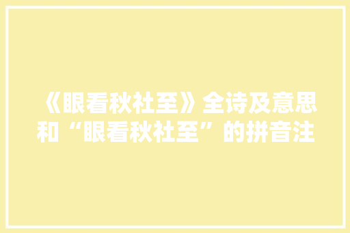 《眼看秋社至》全诗及意思和“眼看秋社至”的拼音注释 诗词鉴赏