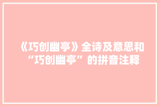 《巧创幽亭》全诗及意思和“巧创幽亭”的拼音注释