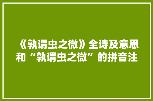 《孰谓虫之微》全诗及意思和“孰谓虫之微”的拼音注释 诗词鉴赏
