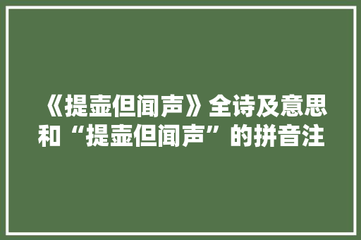 《提壶但闻声》全诗及意思和“提壶但闻声”的拼音注释