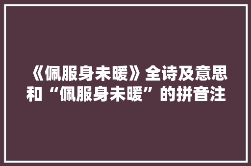 《佩服身未暖》全诗及意思和“佩服身未暖”的拼音注释
