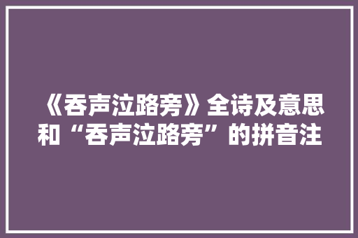 《吞声泣路旁》全诗及意思和“吞声泣路旁”的拼音注释 诗词鉴赏