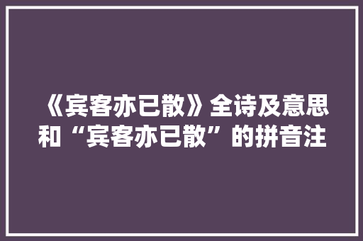 《宾客亦已散》全诗及意思和“宾客亦已散”的拼音注释
