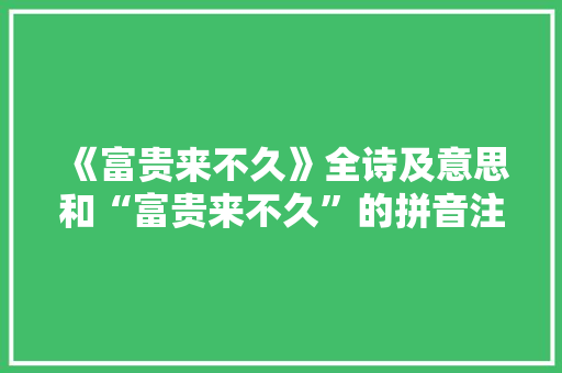 《富贵来不久》全诗及意思和“富贵来不久”的拼音注释 诗词鉴赏