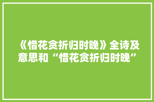 《惜花贪折归时晚》全诗及意思和“惜花贪折归时晚”的拼音注释 诗词鉴赏