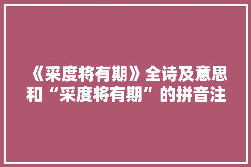 《采度将有期》全诗及意思和“采度将有期”的拼音注释