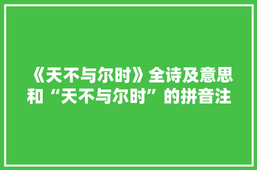 《天不与尔时》全诗及意思和“天不与尔时”的拼音注释