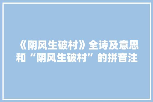 《阴风生破村》全诗及意思和“阴风生破村”的拼音注释 诗词鉴赏