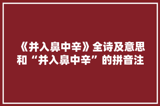 《并入鼻中辛》全诗及意思和“并入鼻中辛”的拼音注释 诗词鉴赏