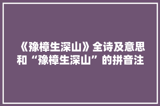 《豫樟生深山》全诗及意思和“豫樟生深山”的拼音注释