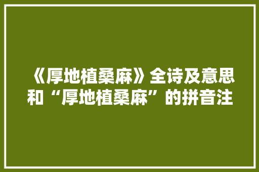 《厚地植桑麻》全诗及意思和“厚地植桑麻”的拼音注释