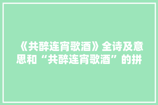 《共醉连宵歌酒》全诗及意思和“共醉连宵歌酒”的拼音注释 诗词鉴赏