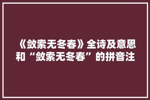 《敛索无冬春》全诗及意思和“敛索无冬春”的拼音注释