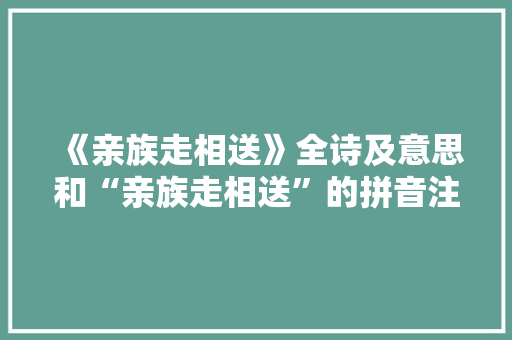 《亲族走相送》全诗及意思和“亲族走相送”的拼音注释 诗词鉴赏