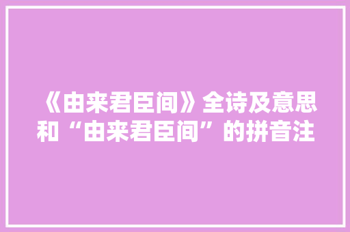 《由来君臣间》全诗及意思和“由来君臣间”的拼音注释
