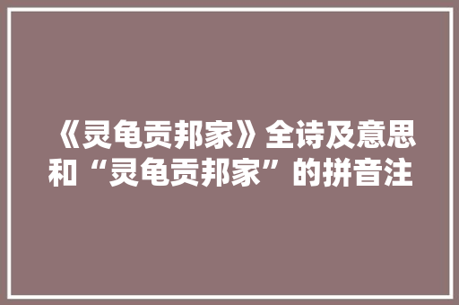 《灵龟贡邦家》全诗及意思和“灵龟贡邦家”的拼音注释 诗词鉴赏