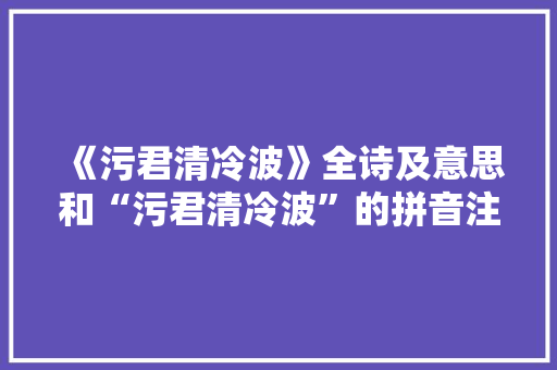 《污君清冷波》全诗及意思和“污君清冷波”的拼音注释