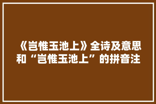 《岂惟玉池上》全诗及意思和“岂惟玉池上”的拼音注释