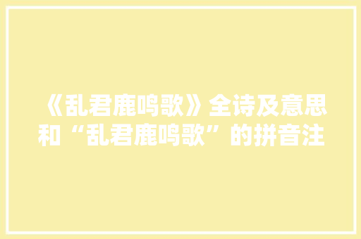 《乱君鹿鸣歌》全诗及意思和“乱君鹿鸣歌”的拼音注释