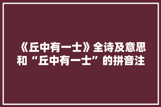 《丘中有一士》全诗及意思和“丘中有一士”的拼音注释 诗词鉴赏