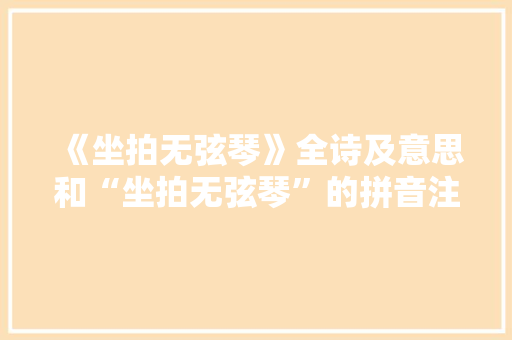 《坐拍无弦琴》全诗及意思和“坐拍无弦琴”的拼音注释 诗词鉴赏