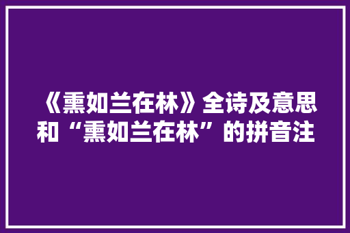 《熏如兰在林》全诗及意思和“熏如兰在林”的拼音注释 诗词鉴赏