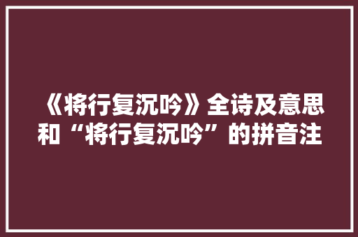 《将行复沉吟》全诗及意思和“将行复沉吟”的拼音注释 诗词鉴赏