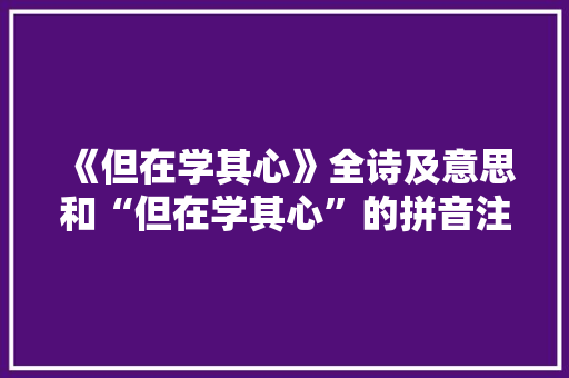 《但在学其心》全诗及意思和“但在学其心”的拼音注释