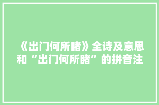 《出门何所睹》全诗及意思和“出门何所睹”的拼音注释