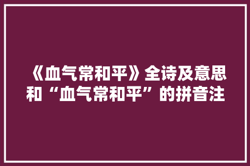 《血气常和平》全诗及意思和“血气常和平”的拼音注释 诗词鉴赏