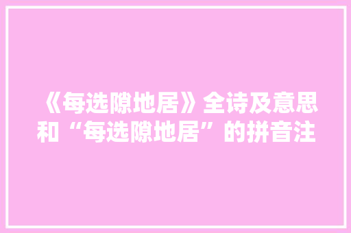 《每选隙地居》全诗及意思和“每选隙地居”的拼音注释 诗词鉴赏