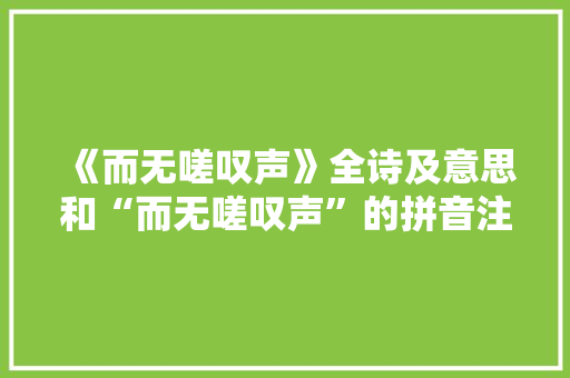 《而无嗟叹声》全诗及意思和“而无嗟叹声”的拼音注释