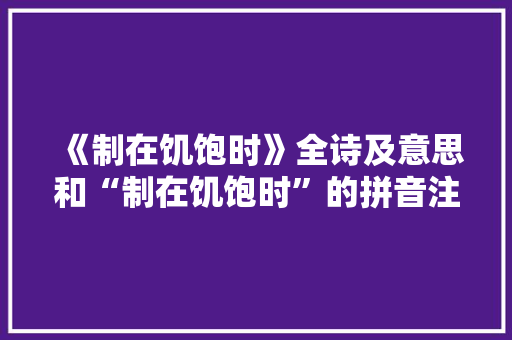 《制在饥饱时》全诗及意思和“制在饥饱时”的拼音注释 诗词鉴赏