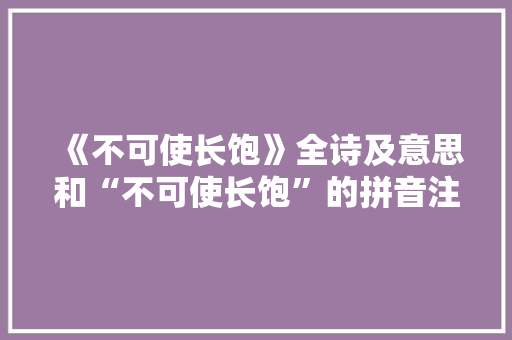 《不可使长饱》全诗及意思和“不可使长饱”的拼音注释 诗词鉴赏
