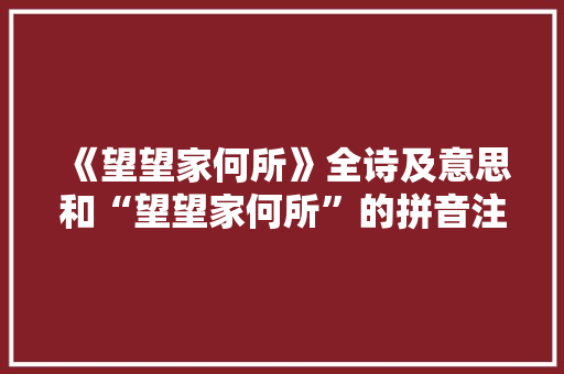 《望望家何所》全诗及意思和“望望家何所”的拼音注释
