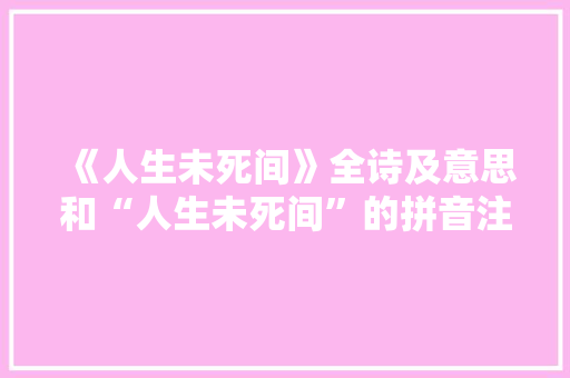 《人生未死间》全诗及意思和“人生未死间”的拼音注释