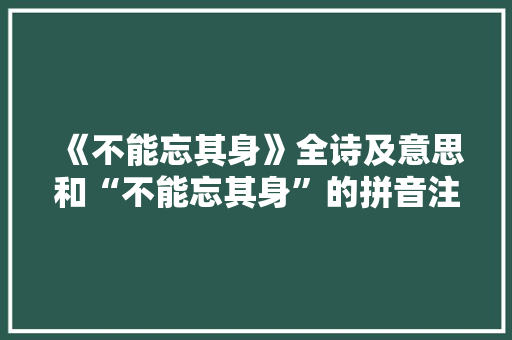 《不能忘其身》全诗及意思和“不能忘其身”的拼音注释 诗词鉴赏
