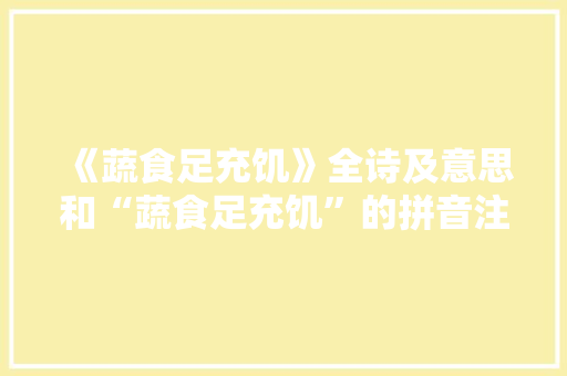 《蔬食足充饥》全诗及意思和“蔬食足充饥”的拼音注释 诗词鉴赏