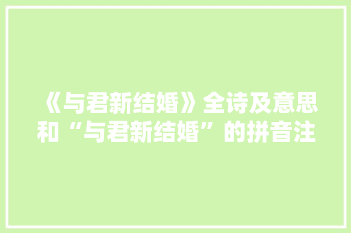 《与君新结婚》全诗及意思和“与君新结婚”的拼音注释