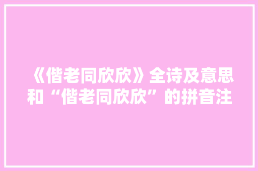 《偕老同欣欣》全诗及意思和“偕老同欣欣”的拼音注释
