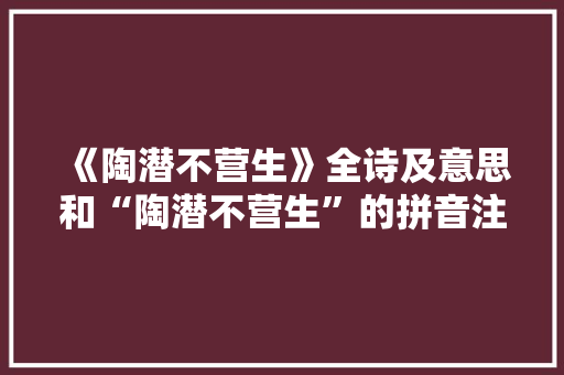《陶潜不营生》全诗及意思和“陶潜不营生”的拼音注释