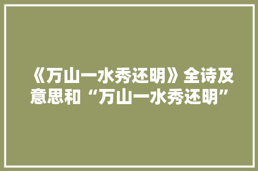 《万山一水秀还明》全诗及意思和“万山一水秀还明”的拼音注释